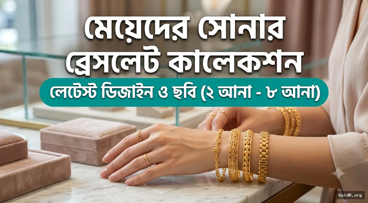 মেয়েদের সোনার ব্রেসলেট ডিজাইন ও ছবি: ২ আনা থেকে ৮ আনা