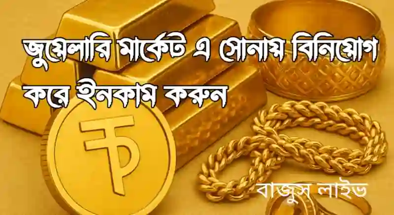 জুয়েলারি মার্কেট এ সোনায় বিনিয়োগ করে ইনকাম করুন